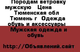 Породам ветровку мужскую › Цена ­ 3 000 - Тюменская обл., Тюмень г. Одежда, обувь и аксессуары » Мужская одежда и обувь   